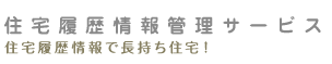 住宅履歴情報管理サービス　住宅履歴情報で長持ち住宅！